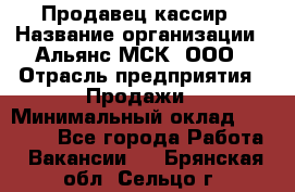 Продавец-кассир › Название организации ­ Альянс-МСК, ООО › Отрасль предприятия ­ Продажи › Минимальный оклад ­ 35 000 - Все города Работа » Вакансии   . Брянская обл.,Сельцо г.